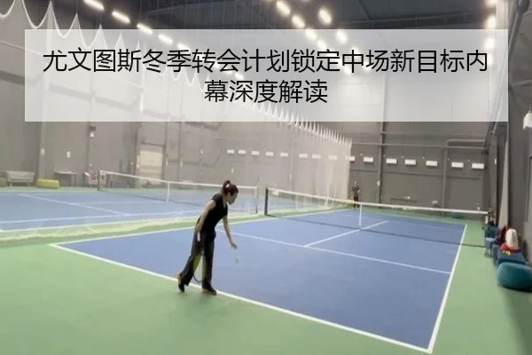 尤文图斯冬季转会计划锁定中场新目标内幕深度解读